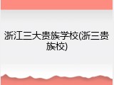 浙江三大贵族学校(浙三贵族校)