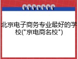北京电子商务专业最好的学校("京电商名校")