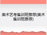 美术艺考集训班推荐(美术集训班推荐)