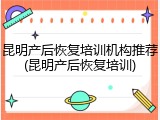 昆明产后恢复培训机构推荐(昆明产后恢复培训)