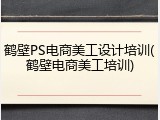 鹤壁PS电商美工设计培训(鹤壁电商美工培训)