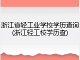 浙江省轻工业学校学历查询(浙江轻工校学历查)