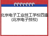 北京电子工业技工学校四惠(北京电子技校)