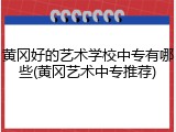 黄冈好的艺术学校中专有哪些(黄冈艺术中专推荐)