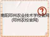 南阳邓州农业技术学校官网(邓州农校官网)
