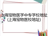 上海宠物医学中专学校地址(上海宠物医校地址)