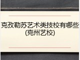 克孜勒苏艺术类技校有哪些(克州艺校)