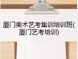 厦门美术艺考集训培训班(厦门艺考培训)