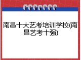 南昌十大艺考培训学校(南昌艺考十强)