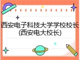西安电子科技大学学校校长(西安电大校长)