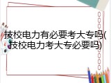 技校电力有必要考大专吗(技校电力考大专必要吗)