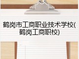 鹤岗市工商职业技术学校(鹤岗工商职校)