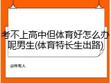 考不上高中但体育好怎么办呢男生(体育特长生出路)