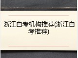 浙江自考机构推荐(浙江自考推荐)