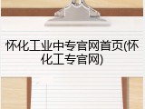怀化工业中专官网首页(怀化工专官网)