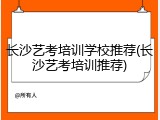 长沙艺考培训学校推荐(长沙艺考培训推荐)