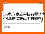 北京私立贵族学校有哪些高中(北京贵族高中有哪些)