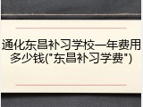 通化东昌补习学校一年费用多少钱("东昌补习学费")
