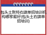包头土默特右旗单招培训机构哪家最好(包头土右旗单招培训)