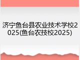 济宁鱼台县农业技术学校2025(鱼台农技校2025)