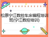 松原宁江数控车床编程培训班(宁江数控培训)
