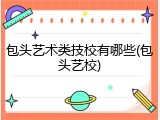 包头艺术类技校有哪些(包头艺校)