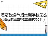 酒泉敦煌单招集训学校怎么样(敦煌单招集训校如何)