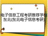 电子信息工程考研推荐学校东北(东北电子信息考研)