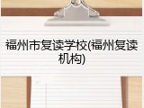 福州市复读学校(福州复读机构)