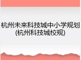 杭州未来科技城中小学规划(杭州科技城校规)