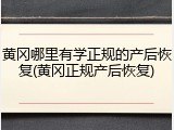 黄冈哪里有学正规的产后恢复(黄冈正规产后恢复)