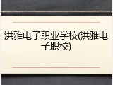 洪雅电子职业学校(洪雅电子职校)