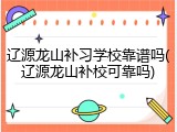 辽源龙山补习学校靠谱吗(辽源龙山补校可靠吗)