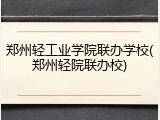 郑州轻工业学院联办学校(郑州轻院联办校)