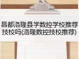 昌都洛隆县学数控学校推荐技校吗(洛隆数控技校推荐)