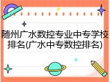 随州广水数控专业中专学校排名(广水中专数控排名)