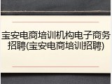 宝安电商培训机构电子商务招聘(宝安电商培训招聘)