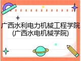 广西水利电力机械工程学院(广西水电机械学院)