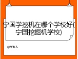 宁国学挖机在哪个学校好(宁国挖掘机学校)