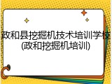政和县挖掘机技术培训学校(政和挖掘机培训)