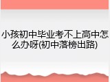 小孩初中毕业考不上高中怎么办呀(初中落榜出路)