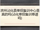 滨州沾化县单招集训中心是真的吗(沾化单招集训靠谱吗)