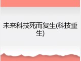 未来科技死而复生(科技重生)