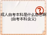 成人自考本科是什么意思啊(自考本科含义)