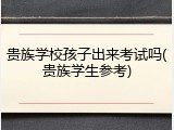 贵族学校孩子出来考试吗(贵族学生参考)