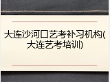大连沙河口艺考补习机构(大连艺考培训)