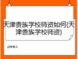 天津贵族学校师资如何(天津贵族学校师资)