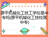 原平机械化工技工学校是中专吗(原平机械化工技校属中专)