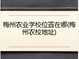 梅州农业学校位置在哪(梅州农校地址)