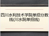 四川水利技术学院单招分数线(川水院单招线)